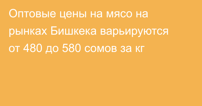 Оптовые цены на мясо на рынках Бишкека варьируются от 480 до 580 сомов за кг
